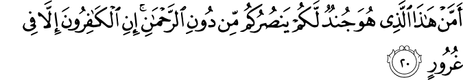 أَمَّنْ هَـٰذَا الَّذِي هُوَ جُندٌ لَّكُمْ يَنصُرُكُم مِّن دُونِ الرَّحْمَـٰنِ ۚ إِنِ الْكَافِرُونَ إِلَّا فِي غُرُورٍ أَمَّنْ هَـٰذَا الَّذِي هُوَ جُندٌ لَّكُمْ يَنصُرُكُم مِّن دُونِ الرَّحْمَـٰنِ ۚ إِنِ الْكَافِرُونَ إِلَّا فِي غُرُورٍ