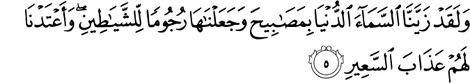 وَلَقَدْ زَيَّنَّا السَّمَاءَ الدُّنْيَا بِمَصَابِيحَ وَجَعَلْنَاهَا رُجُومًا لِّلشَّيَاطِينِ ۖ وَأَعْتَدْنَا لَهُمْ عَذَابَ السَّعِيرِ وَلَقَدْ زَيَّنَّا السَّمَاءَ الدُّنْيَا بِمَصَابِيحَ وَجَعَلْنَاهَا رُجُومًا لِّلشَّيَاطِينِ ۖ وَأَعْتَدْنَا لَهُمْ عَذَابَ السَّعِيرِ