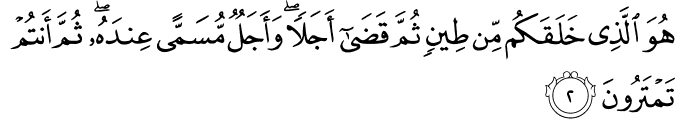 هُوَ الَّذِي خَلَقَكُم مِّن طِينٍ ثُمَّ قَضَىٰ أَجَلًا ۖ وَأَجَلٌ مُّسَمًّى عِندَهُ ۖ ثُمَّ أَنتُمْ تَمْتَرُونَ هُوَ الَّذِي خَلَقَكُم مِّن طِينٍ ثُمَّ قَضَىٰ أَجَلًا ۖ وَأَجَلٌ مُّسَمًّى عِندَهُ ۖ ثُمَّ أَنتُمْ تَمْتَرُونَ