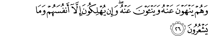 وَهُمْ يَنْهَوْنَ عَنْهُ وَيَنْأَوْنَ عَنْهُ ۖ وَإِن يُهْلِكُونَ إِلَّا أَنفُسَهُمْ وَمَا يَشْعُرُونَ وَهُمْ يَنْهَوْنَ عَنْهُ وَيَنْأَوْنَ عَنْهُ ۖ وَإِن يُهْلِكُونَ إِلَّا أَنفُسَهُمْ وَمَا يَشْعُرُونَ