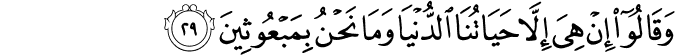 وَقَالُوا إِنْ هِيَ إِلَّا حَيَاتُنَا الدُّنْيَا وَمَا نَحْنُ بِمَبْعُوثِينَ وَقَالُوا إِنْ هِيَ إِلَّا حَيَاتُنَا الدُّنْيَا وَمَا نَحْنُ بِمَبْعُوثِينَ
