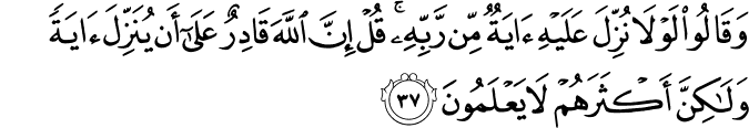 وَقَالُوا لَوْلَا نُزِّلَ عَلَيْهِ آيَةٌ مِّن رَّبِّهِ ۚ قُلْ إِنَّ اللَّهَ قَادِرٌ عَلَىٰ أَن يُنَزِّلَ آيَةً وَلَـٰكِنَّ أَكْثَرَهُمْ لَا يَعْلَمُونَ وَقَالُوا لَوْلَا نُزِّلَ عَلَيْهِ آيَةٌ مِّن رَّبِّهِ ۚ قُلْ إِنَّ اللَّهَ قَادِرٌ عَلَىٰ أَن يُنَزِّلَ آيَةً وَلَـٰكِنَّ أَكْثَرَهُمْ لَا يَعْلَمُونَ