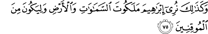 وَكَذَٰلِكَ نُرِي إِبْرَاهِيمَ مَلَكُوتَ السَّمَاوَاتِ وَالْأَرْضِ وَلِيَكُونَ مِنَ الْمُوقِنِينَ وَكَذَٰلِكَ نُرِي إِبْرَاهِيمَ مَلَكُوتَ السَّمَاوَاتِ وَالْأَرْضِ وَلِيَكُونَ مِنَ الْمُوقِنِينَ