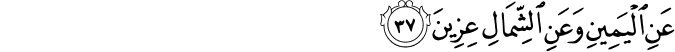 عَنِ الْيَمِينِ وَعَنِ الشِّمَالِ عِزِينَ عَنِ الْيَمِينِ وَعَنِ الشِّمَالِ عِزِينَ