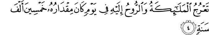 تَعْرُجُ الْمَلَائِكَةُ وَالرُّوحُ إِلَيْهِ فِي يَوْمٍ كَانَ مِقْدَارُهُ خَمْسِينَ أَلْفَ سَنَةٍ تَعْرُجُ الْمَلَائِكَةُ وَالرُّوحُ إِلَيْهِ فِي يَوْمٍ كَانَ مِقْدَارُهُ خَمْسِينَ أَلْفَ سَنَةٍ