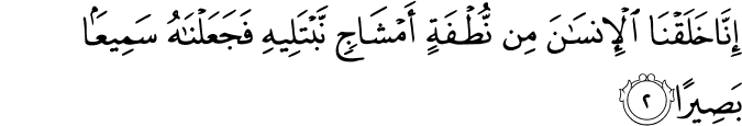إِنَّا خَلَقْنَا الْإِنسَانَ مِن نُّطْفَةٍ أَمْشَاجٍ نَّبْتَلِيهِ فَجَعَلْنَاهُ سَمِيعًا بَصِيرًا