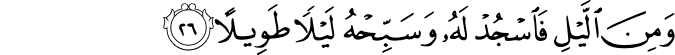 وَمِنَ اللَّيْلِ فَاسْجُدْ لَهُ وَسَبِّحْهُ لَيْلًا طَوِيلًا