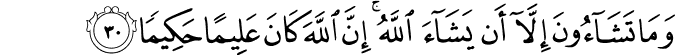 وَمَا تَشَاءُونَ إِلَّا أَن يَشَاءَ اللَّهُ ۚ إِنَّ اللَّهَ كَانَ عَلِيمًا حَكِيمًا
