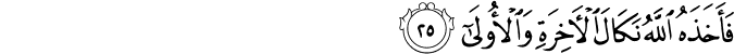 فَأَخَذَهُ اللَّهُ نَكَالَ الْآخِرَةِ وَالْأُولَىٰ فَأَخَذَهُ اللَّهُ نَكَالَ الْآخِرَةِ وَالْأُولَىٰ