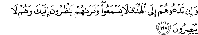 وَإِن تَدْعُوهُمْ إِلَى الْهُدَىٰ لَا يَسْمَعُوا ۖ وَتَرَاهُمْ يَنظُرُونَ إِلَيْكَ وَهُمْ لَا يُبْصِرُونَ وَإِن تَدْعُوهُمْ إِلَى الْهُدَىٰ لَا يَسْمَعُوا ۖ وَتَرَاهُمْ يَنظُرُونَ إِلَيْكَ وَهُمْ لَا يُبْصِرُونَ