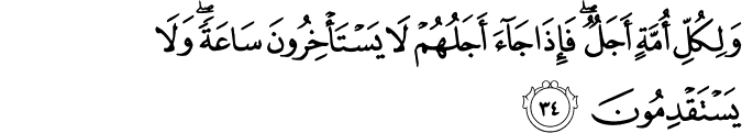 وَلِكُلِّ أُمَّةٍ أَجَلٌ ۖ فَإِذَا جَاءَ أَجَلُهُمْ لَا يَسْتَأْخِرُونَ سَاعَةً ۖ وَلَا يَسْتَقْدِمُونَ وَلِكُلِّ أُمَّةٍ أَجَلٌ ۖ فَإِذَا جَاءَ أَجَلُهُمْ لَا يَسْتَأْخِرُونَ سَاعَةً ۖ وَلَا يَسْتَقْدِمُونَ
