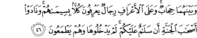 وَبَيْنَهُمَا حِجَابٌ ۚ وَعَلَى الْأَعْرَافِ رِجَالٌ يَعْرِفُونَ كُلًّا بِسِيمَاهُمْ ۚ وَنَادَوْا أَصْحَابَ الْجَنَّةِ أَن سَلَامٌ عَلَيْكُمْ ۚ لَمْ يَدْخُلُوهَا وَهُمْ يَطْمَعُونَ وَبَيْنَهُمَا حِجَابٌ ۚ وَعَلَى الْأَعْرَافِ رِجَالٌ يَعْرِفُونَ كُلًّا بِسِيمَاهُمْ ۚ وَنَادَوْا أَصْحَابَ الْجَنَّةِ أَن سَلَامٌ عَلَيْكُمْ ۚ لَمْ يَدْخُلُوهَا وَهُمْ يَطْمَعُونَ