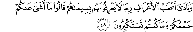 وَنَادَىٰ أَصْحَابُ الْأَعْرَافِ رِجَالًا يَعْرِفُونَهُم بِسِيمَاهُمْ قَالُوا مَا أَغْنَىٰ عَنكُمْ جَمْعُكُمْ وَمَا كُنتُمْ تَسْتَكْبِرُونَ وَنَادَىٰ أَصْحَابُ الْأَعْرَافِ رِجَالًا يَعْرِفُونَهُم بِسِيمَاهُمْ قَالُوا مَا أَغْنَىٰ عَنكُمْ جَمْعُكُمْ وَمَا كُنتُمْ تَسْتَكْبِرُونَ
