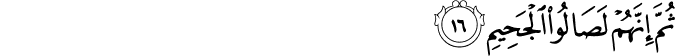 ثُمَّ إِنَّهُمْ لَصَالُو الْجَحِيمِ ثُمَّ إِنَّهُمْ لَصَالُو الْجَحِيمِ