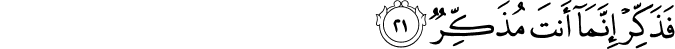 فَذَكِّرْ إِنَّمَا أَنتَ مُذَكِّرٌ فَذَكِّرْ إِنَّمَا أَنتَ مُذَكِّرٌ