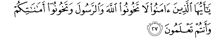 يَا أَيُّهَا الَّذِينَ آمَنُوا لَا تَخُونُوا اللَّهَ وَالرَّسُولَ وَتَخُونُوا أَمَانَاتِكُمْ وَأَنتُمْ تَعْلَمُونَ يَا أَيُّهَا الَّذِينَ آمَنُوا لَا تَخُونُوا اللَّهَ وَالرَّسُولَ وَتَخُونُوا أَمَانَاتِكُمْ وَأَنتُمْ تَعْلَمُونَ