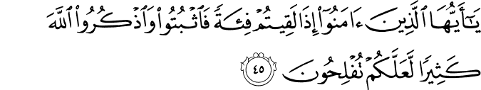 يَا أَيُّهَا الَّذِينَ آمَنُوا إِذَا لَقِيتُمْ فِئَةً فَاثْبُتُوا وَاذْكُرُوا اللَّهَ كَثِيرًا لَّعَلَّكُمْ تُفْلِحُونَ يَا أَيُّهَا الَّذِينَ آمَنُوا إِذَا لَقِيتُمْ فِئَةً فَاثْبُتُوا وَاذْكُرُوا اللَّهَ كَثِيرًا لَّعَلَّكُمْ تُفْلِحُونَ