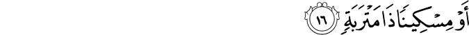 أَوْ مِسْكِينًا ذَا مَتْرَبَةٍ أَوْ مِسْكِينًا ذَا مَتْرَبَةٍ