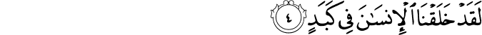 لَقَدْ خَلَقْنَا الْإِنسَانَ فِي كَبَدٍ لَقَدْ خَلَقْنَا الْإِنسَانَ فِي كَبَدٍ
