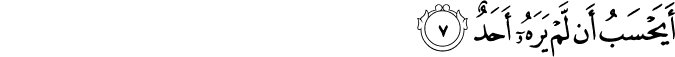أَيَحْسَبُ أَن لَّمْ يَرَهُ أَحَدٌ أَيَحْسَبُ أَن لَّمْ يَرَهُ أَحَدٌ